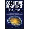 Cognitive Behavioral Therapy: How to Use CBT to Overcome Anxiety, Depression and Intrusive Thoughts + A Guide to Acceptance and Commitment Therapy and
