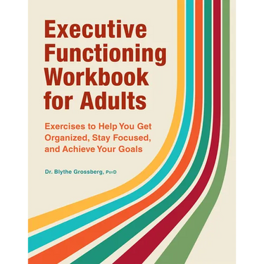 Executive Functioning Workbook for Adults: Exercises to Help You Get Organized, Stay Focused, and Achieve Your Goals