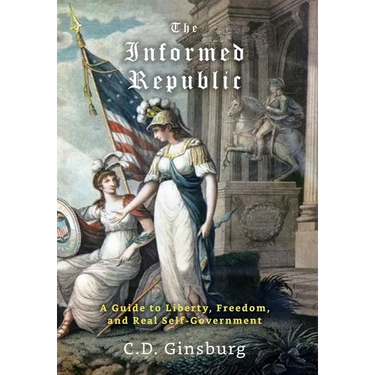 The Informed Republic: A Guide To Liberty, Freedom, And Real Self-Government