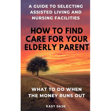 How to find care for your elderly parent: A guide to selecting assisted living and nursing home, plus what to do when the money runs out