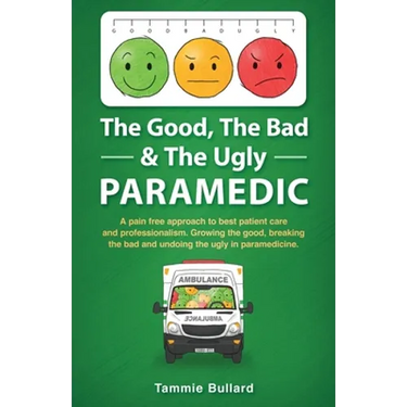 The Good, The Bad & The Ugly Paramedic: A book for growing the good, breaking the bad and undoing the ugly in paramedicine