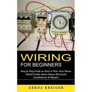 Wiring for Beginners: Step by Step Guide on How to Wire Your House (Detail Guide About Home Electrical Installations & Repairs)