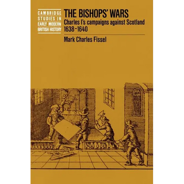 The Bishops' Wars: Charles I's Campaigns Against Scotland, 1638-1640
