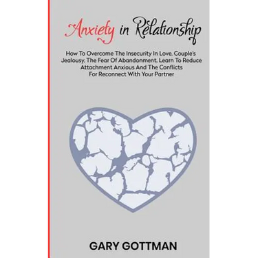 Anxiety in Relationship: How to Overcome the Insecurity in Love, Couple's Jealousy, the Fear of Abandonment. Learn to Reduce Attachment Anxious