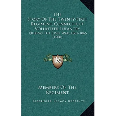 The Story Of The Twenty-First Regiment, Connecticut Volunteer Infantry: During The Civil War, 1861-1865 (1900)