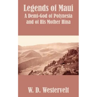 Legends of Maui: Legends of Maui A Demi-God of Polynesia and of His Mother Hina
