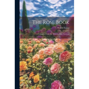 The Rose Book: A Complete Guide for Amateur Rose Growers