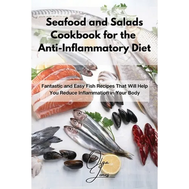 Seafood and Salads Cookbook for the Anti-Inflammatory Diet: Fantastic and Easy Fish Recipes That Will Help You Reduce Inflammation in Your Body