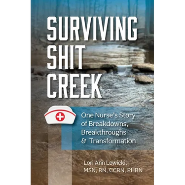 Surviving Sh!t Creek: One Nurse's Story of Breakdowns, Breakthroughs, and Transformation