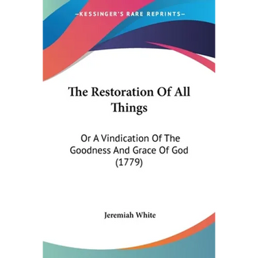 The Restoration Of All Things: Or A Vindication Of The Goodness And Grace Of God (1779)