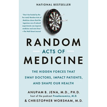 Random Acts of Medicine: The Hidden Forces That Sway Doctors, Impact Patients, and Shape Our Health