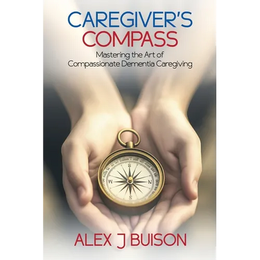 Caregiver's Compass: Mastering the Art of Compassionate Dementia Caregiving
