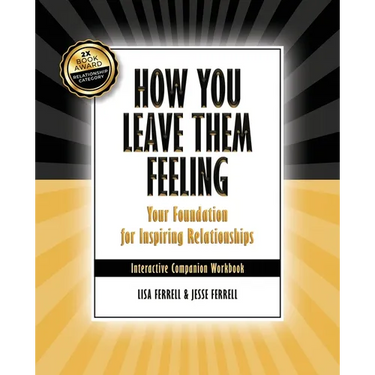 How You Leave Them Feeling: Your Foundation for Inspiring Relationships Interactive Companion Workbook: Your Foundation for Inspiring Relationships