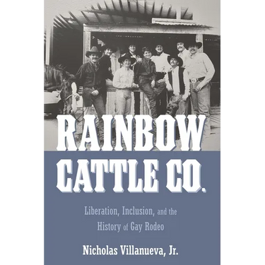 Rainbow Cattle Co.: Liberation, Inclusion, and the History of Gay Rodeo
