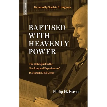 Baptised with Heavenly Power: The Holy Spirit in the Teaching and Experience of D. Martyn Lloyd-Jones