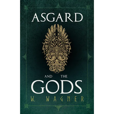 Asgard and the Gods - The Tales and Traditions of Our Northern Ancestors Forming a Complete Manual of Norse Mythology