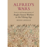 Alfred's Wars: Sources and Interpretations of Anglo-Saxon Warfare in the Viking Age