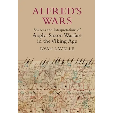 Alfred's Wars: Sources and Interpretations of Anglo-Saxon Warfare in the Viking Age