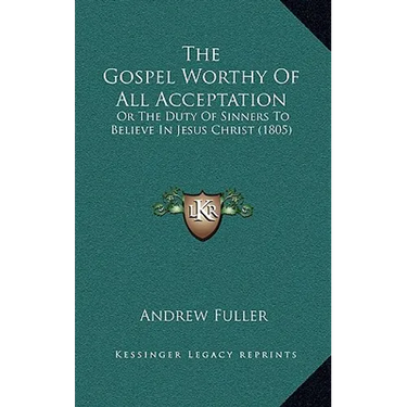 The Gospel Worthy of All Acceptation: Or the Duty of Sinners to Believe in Jesus Christ (1805)