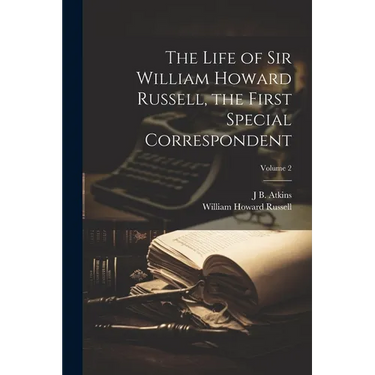 The Life of Sir William Howard Russell, the First Special Correspondent; Volume 2