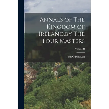 Annals of The Kingdom of Ireland, by The Four Masters; Volume II