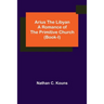 Arius the Libyan: A Romance of the Primitive Church (Book-I)