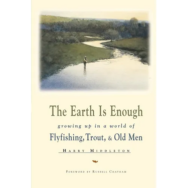 The Earth is Enough: Growing Up in a World of Flyfishing, Trout, & Old Men