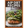 AIP Diet Recipes: The Excellent Guide On How To Help You Boost Your Immune To Make You Healthy
