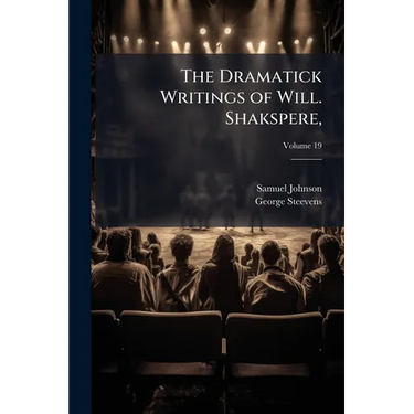 The Dramatick Writings of Will. Shakspere,: With the Notes of All the Various Commentators; Printed Complete From the Best Editions of Sam. Johnson an