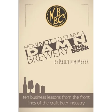 How NOT To Start A Damn Brewery: Ten Business Lessons From The Front Lines of The Craft Beer Industry