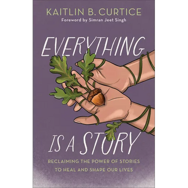 Everything Is a Story: Reclaiming the Power of Stories to Heal and Shape Our Lives