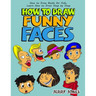 How to Draw Funny Faces: Step-by-Step Drawing for Kids: Step-by-Step Drawing for Kids!