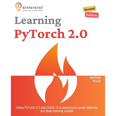 Learning PyTorch 2.0, Second Edition: Utilize PyTorch 2.3 and CUDA 12 to experiment neural networks and deep learning models