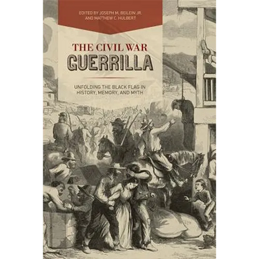 The Civil War Guerrilla: Unfolding the Black Flag in History, Memory, and Myth
