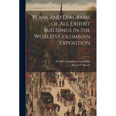 Plans and Diagrams of All Exhibit Buildings in the World's Columbian Exposition