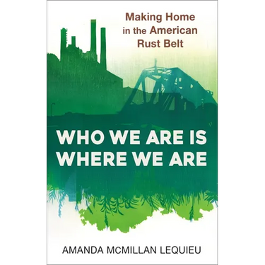 Who We Are Is Where We Are: Making Home in the American Rust Belt