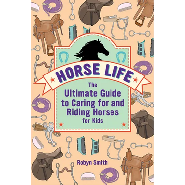 Horse Life: The Ultimate Guide to Caring for and Riding Horses for Kids