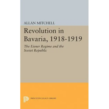 Revolution in Bavaria, 1918-1919: The Eisner Regime and the Soviet Republic
