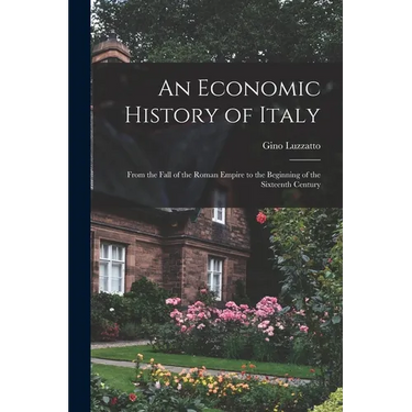 An Economic History of Italy; From the Fall of the Roman Empire to the Beginning of the Sixteenth Century