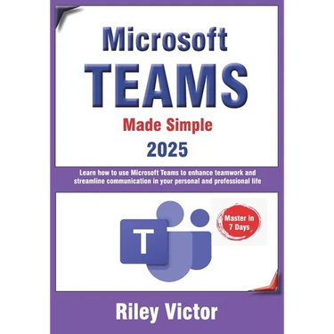 Microsoft Teams Made Simple: A Beginner's Guide to Effective Collaboration and Communication: Learn Microsoft Teams: Enhance teamwork, streamline comm