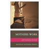 Mothers Work: Confronting the Mommy Wars, Raising Children, and Working for Social Change