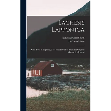 Lachesis Lapponica; or a Tour in Lapland, now First Published From the Original Manuscript Journal
