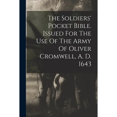 The Soldiers' Pocket Bible. Issued For The Use Of The Army Of Oliver Cromwell, A. D. 1643