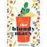 The Bloody Mary: The Lore and Legend of a Cocktail Classic, with Recipes for Brunch and Beyond