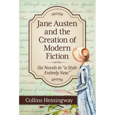 Jane Austen and the Creation of Modern Fiction: Six Novels in "a Style Entirely New"
