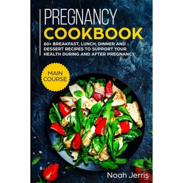 Pregnancy Cookbook: MAIN COURSE - 60+ Breakfast, Lunch, Dinner and Dessert Recipes to support your health during and after pregnancy