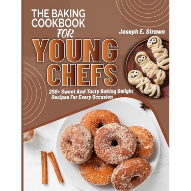 The Baking CookBook for Young Chefs: 250+ Sweet And Tasty Baking Delights Recipes For Every Occasion