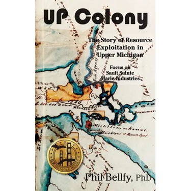U.P. Colony: The Story of Resource Exploitation in Upper Michigan -- Focus on Sault Sainte Marie Industries
