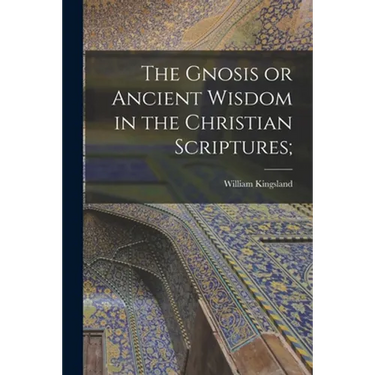 The Gnosis or Ancient Wisdom in the Christian Scriptures;