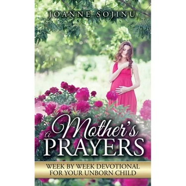 A Mother's Prayers: Week by Week Devotional For Your Unborn Child